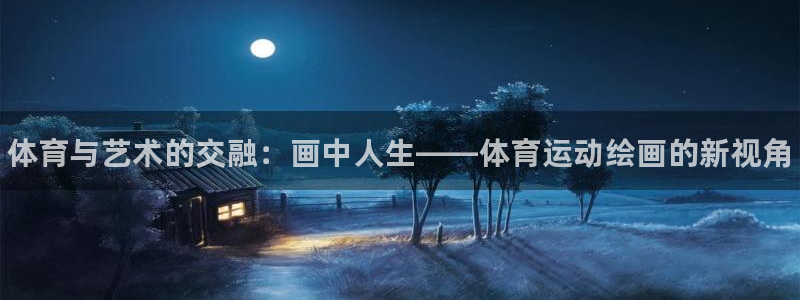 yy易游官网下载招商电话地址是多少:体育与艺术的交融:画中人